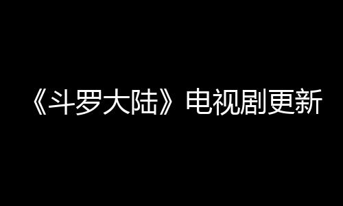 每周出几斗电视新时罗大陆历 剧更间追剧日几播集