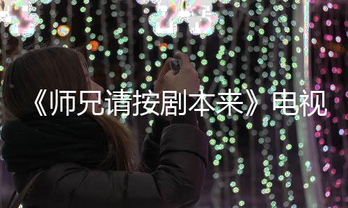 本来编的漫改吗电的 兄请按剧真人师视剧谁演是动
