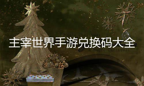 码大兑换新主宰6最久2全永世界手游
