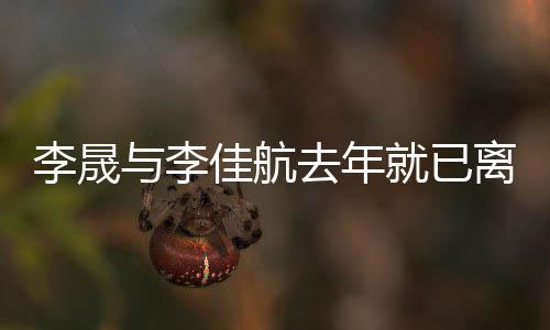 婚问题李晟离婚李与李应离佳航就已去年晟回